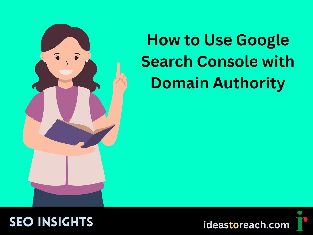 Illustration of a woman holding a book and pointing up, next to the title “How to Use Google Search Console with Domain Authority” – SEO Insights by IdeasToReach.